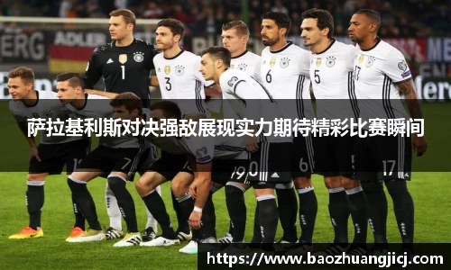 萨拉基利斯对决强敌展现实力期待精彩比赛瞬间