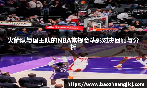 火箭队与国王队的NBA常规赛精彩对决回顾与分析